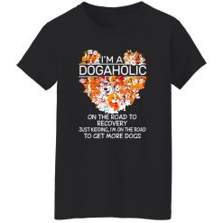 I’m A Dogaholic On The Road To Recovery V5 T-Shirts, Long Sleeve, Hoodies