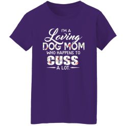 I’m A Loving Dog Mom Who Happens To Cuss A Lot T-Shirts, Long Sleeve, Hoodies