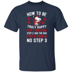 How To Be Snoopy Truly Happy Step 1 Find A Dog Step 2 Hug The Dog Step 3 There Is No Step 3 T-Shirts, Long Sleeve, Hoodies
