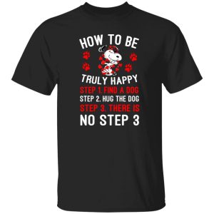 How To Be Snoopy Truly Happy Step 1 Find A Dog Step 2 Hug The Dog Step 3 There Is No Step 3 T-Shirts, Long Sleeve, Hoodies