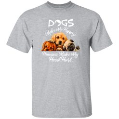 Dogs make me happy humans make my head hurt T-Shirts, Long Sleeve, Hoodies