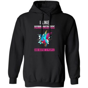 I Like Hummingbirds & Maybe 3 People T-Shirts, Long Sleeve, Hoodies