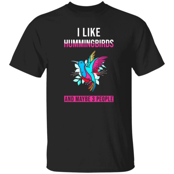 I Like Hummingbirds & Maybe 3 People T-Shirts, Long Sleeve, Hoodies