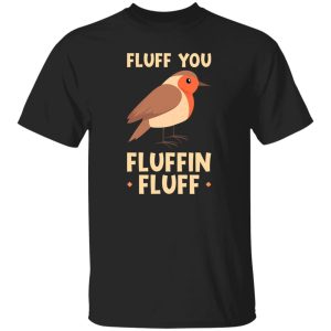 Bird quote Fluff you fluffin fluff T-Shirts, Long Sleeve, Hoodies