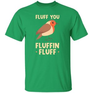 Bird quote Fluff you fluffin fluff T-Shirts, Long Sleeve, Hoodies