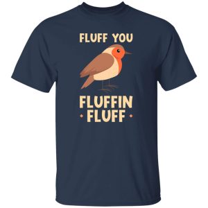 Bird quote Fluff you fluffin fluff T-Shirts, Long Sleeve, Hoodies