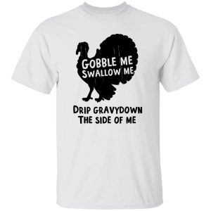 Gobble Me Swallow Me Drip Gravy Down The Side Of Me T Shirts, Hoodies, Long Sleeve