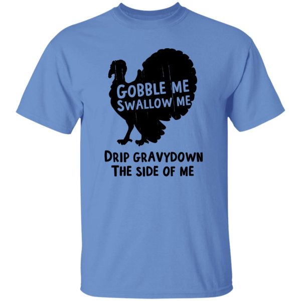 Gobble Me Swallow Me Drip Gravy Down The Side Of Me T Shirts, Hoodies, Long Sleeve