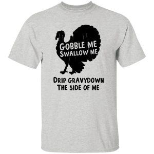 Gobble Me Swallow Me Drip Gravy Down The Side Of Me T Shirts, Hoodies, Long Sleeve