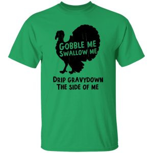 Gobble Me Swallow Me Drip Gravy Down The Side Of Me T Shirts, Hoodies, Long Sleeve