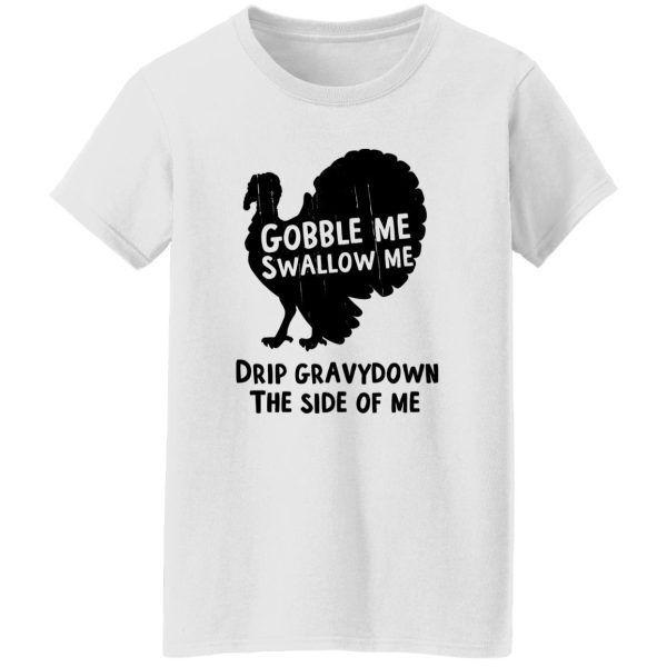 Gobble Me Swallow Me Drip Gravy Down The Side Of Me T Shirts, Hoodies, Long Sleeve