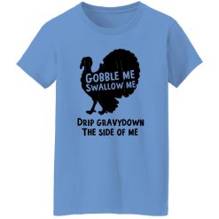 Gobble Me Swallow Me Drip Gravy Down The Side Of Me T Shirts, Hoodies, Long Sleeve