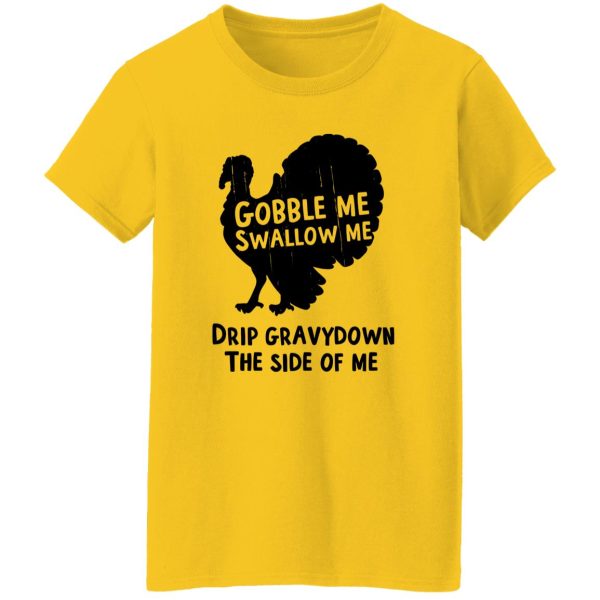 Gobble Me Swallow Me Drip Gravy Down The Side Of Me T Shirts, Hoodies, Long Sleeve