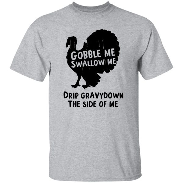 Gobble Me Swallow Me Drip Gravy Down The Side Of Me T Shirts, Hoodies, Long Sleeve