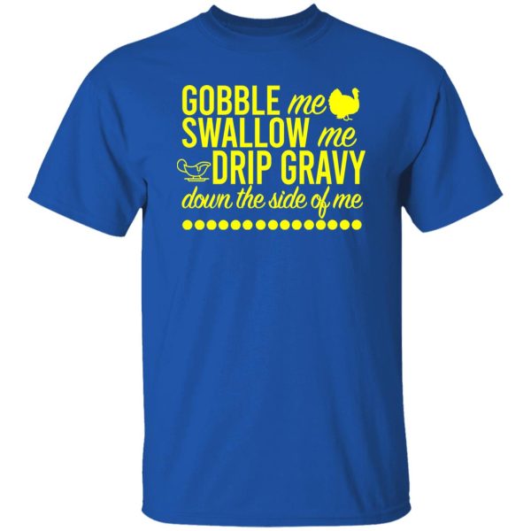 Turkey Gobble Me Swallow Me Drip Gravy Down The Side Of Me Thanksgiving T-Shirts, Long Sleeve, Hoodies