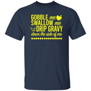 Turkey Gobble Me Swallow Me Drip Gravy Down The Side Of Me Thanksgiving T-Shirts, Long Sleeve, Hoodies