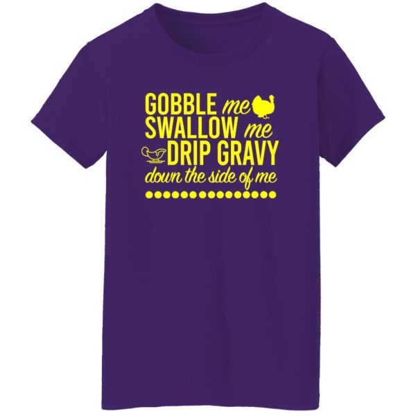 Turkey Gobble Me Swallow Me Drip Gravy Down The Side Of Me Thanksgiving T-Shirts, Long Sleeve, Hoodies