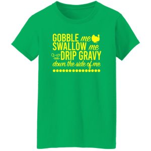 Turkey Gobble Me Swallow Me Drip Gravy Down The Side Of Me Thanksgiving T-Shirts, Long Sleeve, Hoodies