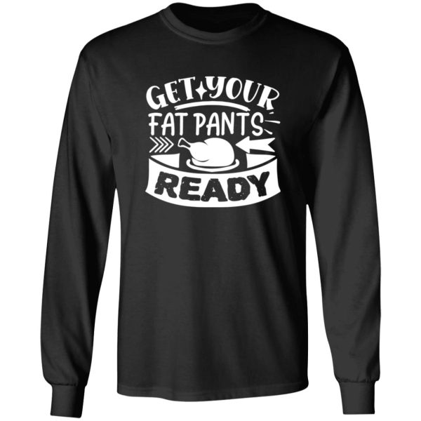 Get Your Fat Pants Ready Fun T-Shirts, Long Sleeve, Hoodies