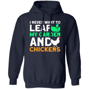 Never Leaf My Garden And Chickens funny Gardening T-Shirts, Long Sleeve, Hoodies