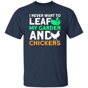 Never Leaf My Garden And Chickens funny Gardening T-Shirts, Long Sleeve, Hoodies