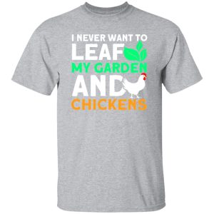 Never Leaf My Garden And Chickens funny Gardening T-Shirts, Long Sleeve, Hoodies