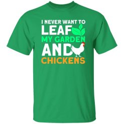 Never Leaf My Garden And Chickens funny Gardening T-Shirts, Long Sleeve, Hoodies