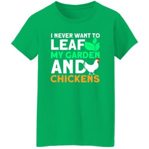 Never Leaf My Garden And Chickens funny Gardening T-Shirts, Long Sleeve, Hoodies