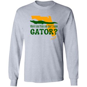 Where You From You Don’t Know Gator T Shirts, Hoodies, Long Sleeve