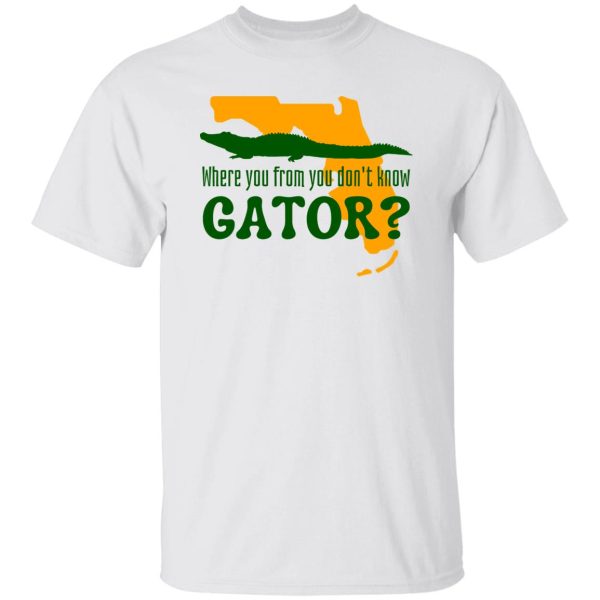 Where You From You Don’t Know Gator T Shirts, Hoodies, Long Sleeve