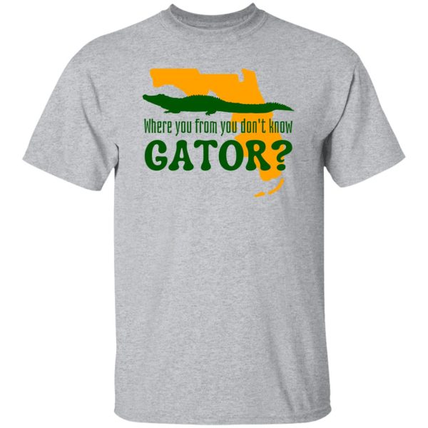 Where You From You Don’t Know Gator T Shirts, Hoodies, Long Sleeve