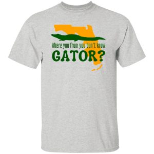 Where You From You Don’t Know Gator T Shirts, Hoodies, Long Sleeve