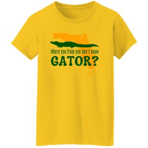 Where You From You Don’t Know Gator T Shirts, Hoodies, Long Sleeve