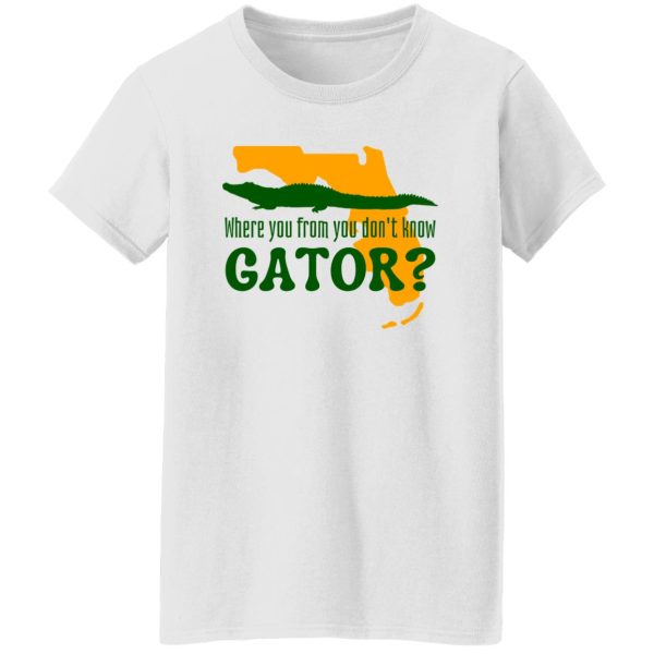 Where You From You Don’t Know Gator T Shirts, Hoodies, Long Sleeve