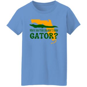 Where You From You Don’t Know Gator T Shirts, Hoodies, Long Sleeve