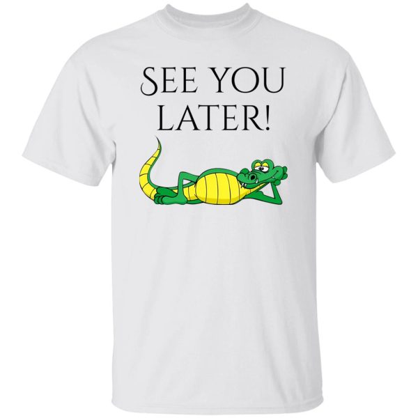 See You Later Alligator V2 T Shirts, Hoodies, Long Sleeve