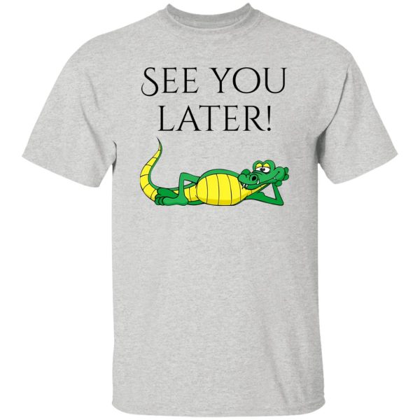 See You Later Alligator V2 T Shirts, Hoodies, Long Sleeve