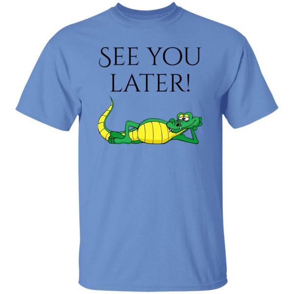 See You Later Alligator V2 T Shirts, Hoodies, Long Sleeve