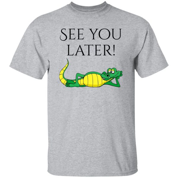 See You Later Alligator V2 T Shirts, Hoodies, Long Sleeve