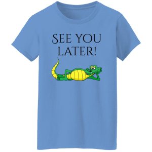 See You Later Alligator V2 T Shirts, Hoodies, Long Sleeve