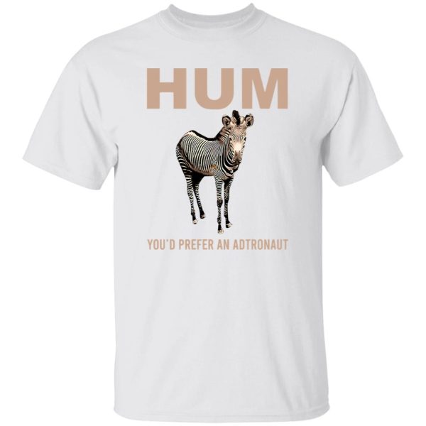 Hum You’d Prefer An Astronaut T Shirts, Hoodies, Long Sleeve