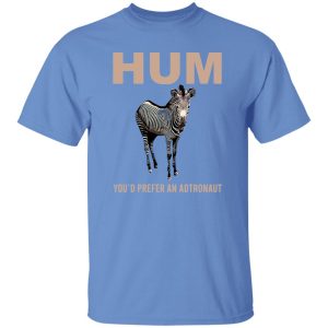 Hum You’d Prefer An Astronaut T Shirts, Hoodies, Long Sleeve