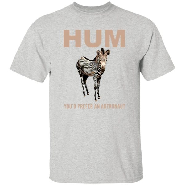 Hum You’d Prefer An Astronaut T Shirts, Hoodies, Long Sleeve