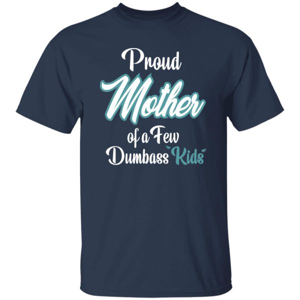 Proud Mother of a Few Dumbass Kids V6 T-Shirts, Long Sleeve, Hoodies