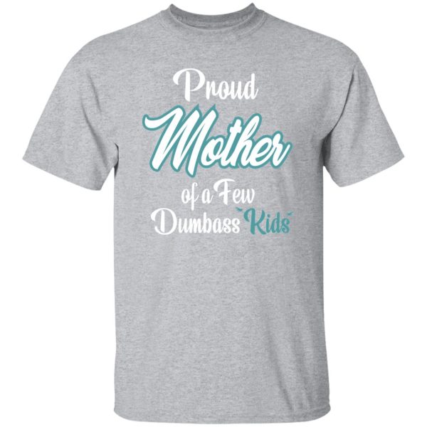 Proud Mother of a Few Dumbass Kids V6 T-Shirts, Long Sleeve, Hoodies