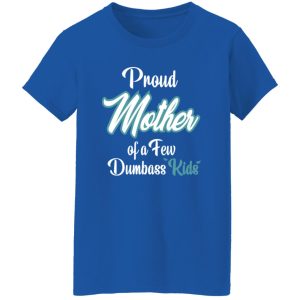 Proud Mother of a Few Dumbass Kids V6 T-Shirts, Long Sleeve, Hoodies