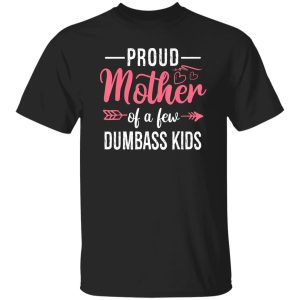 Funny Proud Mother Of A Few Dumbass Kids Mothers Digital Art T-Shirts, Long Sleeve, Hoodies