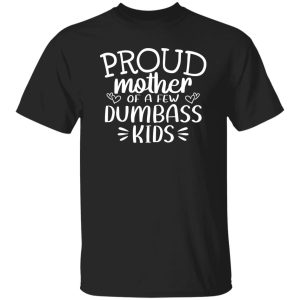 Proud Mother Of A Few Dumbass Kids V5 T-Shirts, Long Sleeve, Hoodies