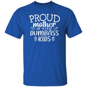 Proud Mother Of A Few Dumbass Kids V5 T-Shirts, Long Sleeve, Hoodies