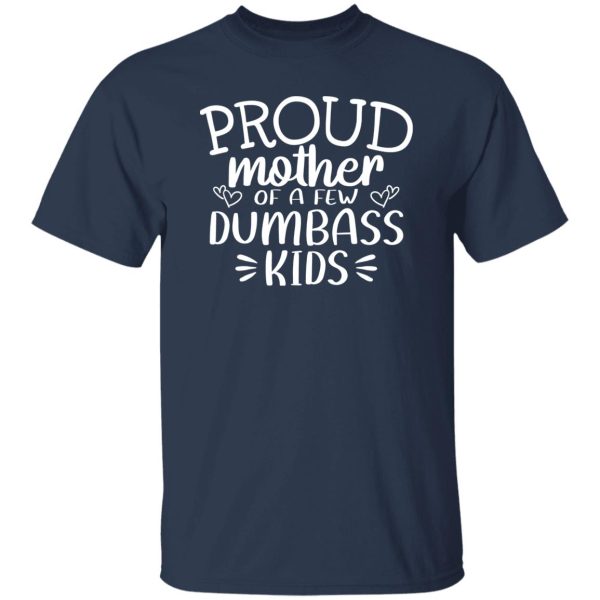 Proud Mother Of A Few Dumbass Kids V5 T-Shirts, Long Sleeve, Hoodies